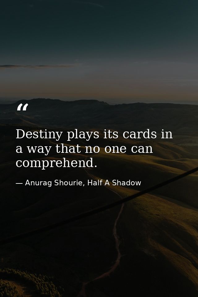 Destiny plays its cards in a way that no one can comprehend. — Anurag Shourie, Half A Shadow