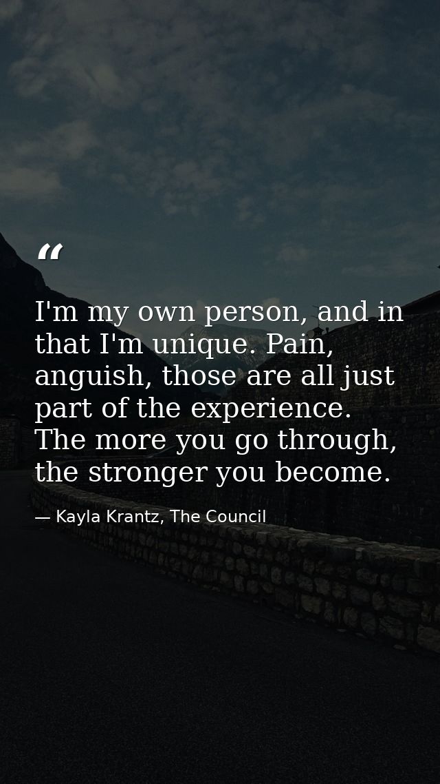 I'm my own person, and in that I'm unique. Pain, anguish, those are all just part of the experience. The more you go thr — Kayla Krantz, The Council