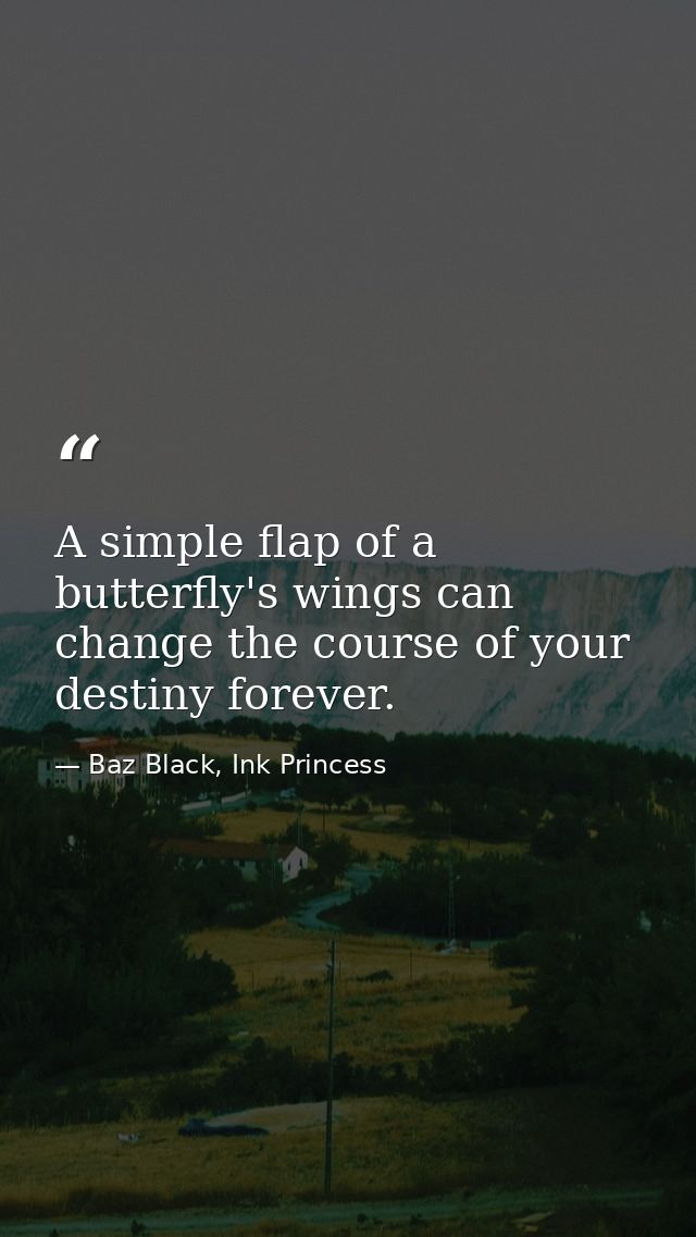 A simple flap of a butterfly's wings can change the course of your destiny forever. — Baz Black, Ink Princess