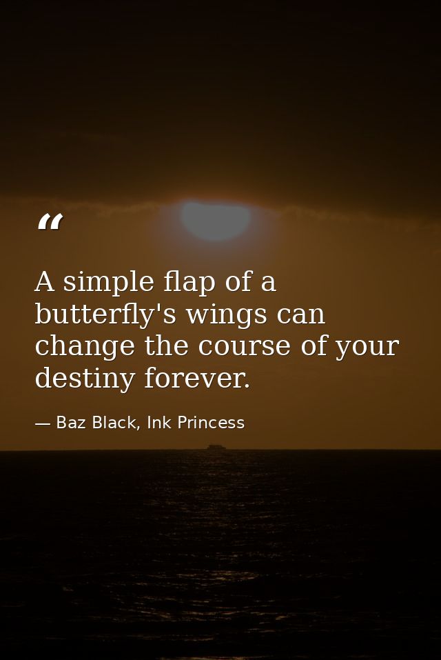 A simple flap of a butterfly's wings can change the course of your destiny forever. — Baz Black, Ink Princess