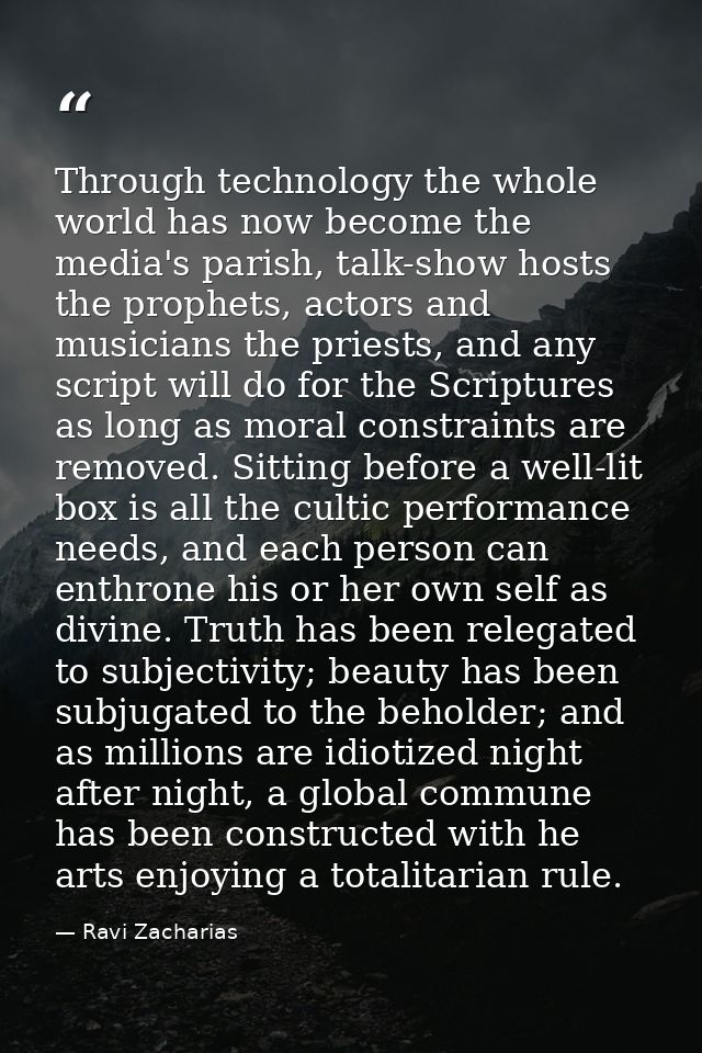 Through technology the whole world has now become the media's parish, talk-show hosts the prophets, actors and musicians — Ravi Zacharias