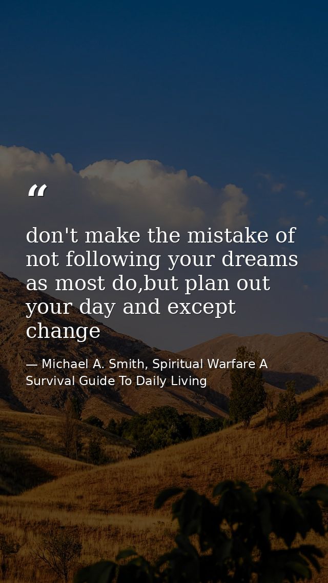 don't make the mistake of not following your dreams as most do,but plan out your day and except change — Michael A. Smith, Spiritual Warfare A Survival Guide To Daily Living