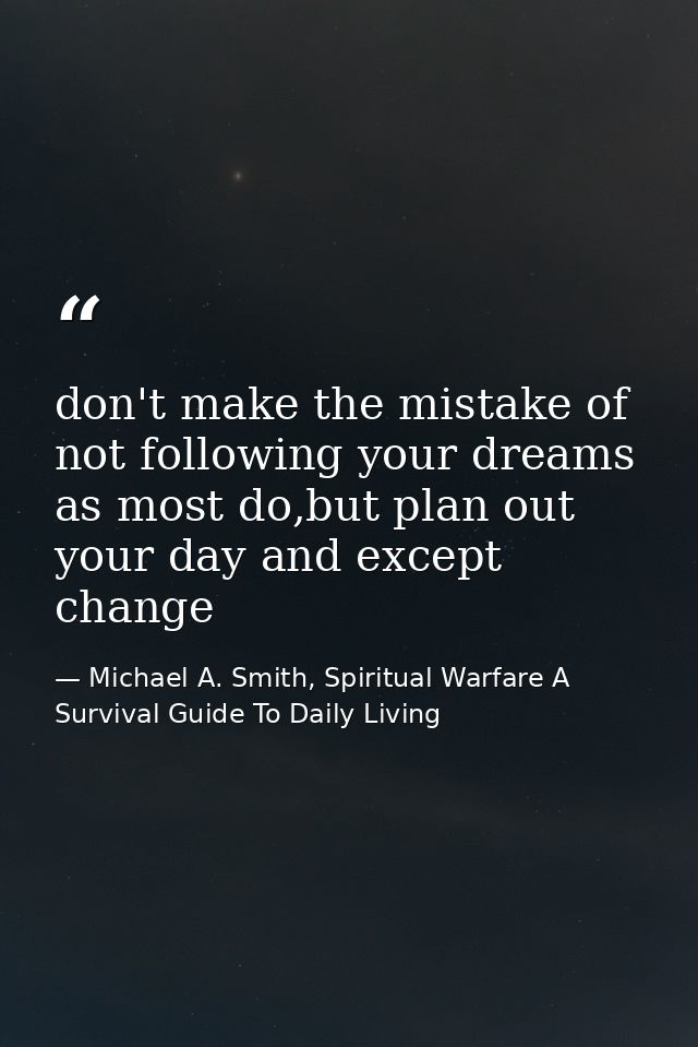 don't make the mistake of not following your dreams as most do,but plan out your day and except change — Michael A. Smith, Spiritual Warfare A Survival Guide To Daily Living