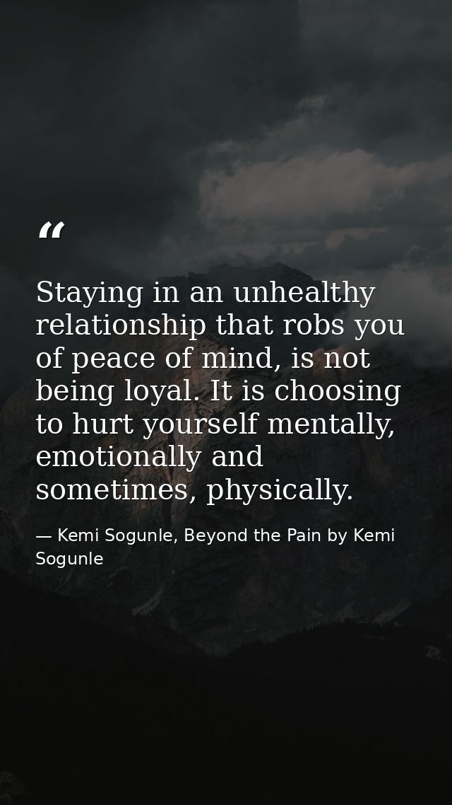 Staying in an unhealthy relationship that robs you of peace of mind, is not being loyal. It is choosing to hurt yourself — Kemi Sogunle, Beyond the Pain by Kemi Sogunle