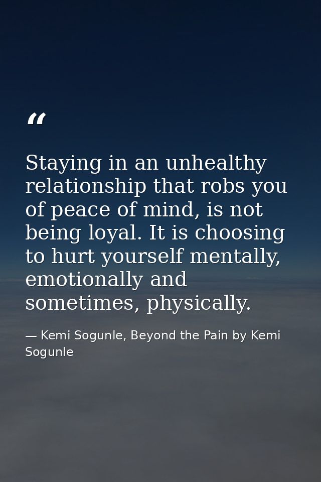 Staying in an unhealthy relationship that robs you of peace of mind, is not being loyal. It is choosing to hurt yourself — Kemi Sogunle, Beyond the Pain by Kemi Sogunle