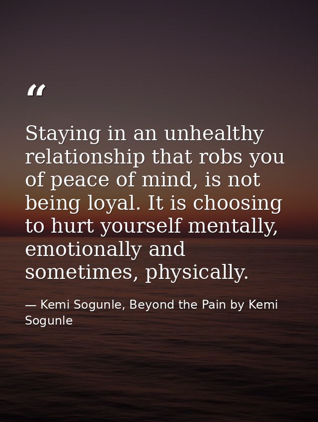 Staying in an unhealthy relationship that robs you of peace of mind, is not being loyal. It is choosing to hurt yourself — Kemi Sogunle, Beyond the Pain by Kemi Sogunle