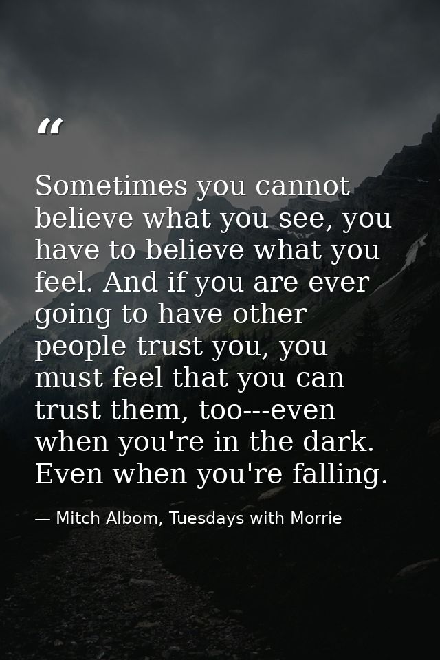 Sometimes you cannot believe what you see, you have to believe what you feel. And if you are ever going to have other pe — Mitch Albom, Tuesdays with Morrie