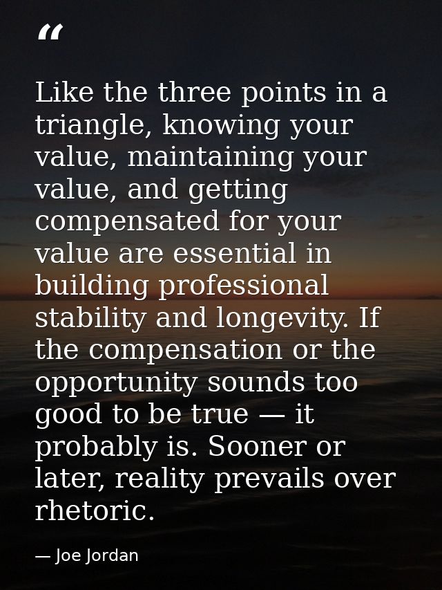 Like the three points in a triangle, knowing your value, maintaining your value, and getting compensated for your value  — Joe Jordan