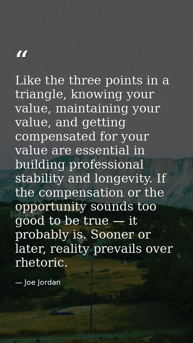 Like the three points in a triangle, knowing your value, maintaining your value, and getting compensated for your value  — Joe Jordan
