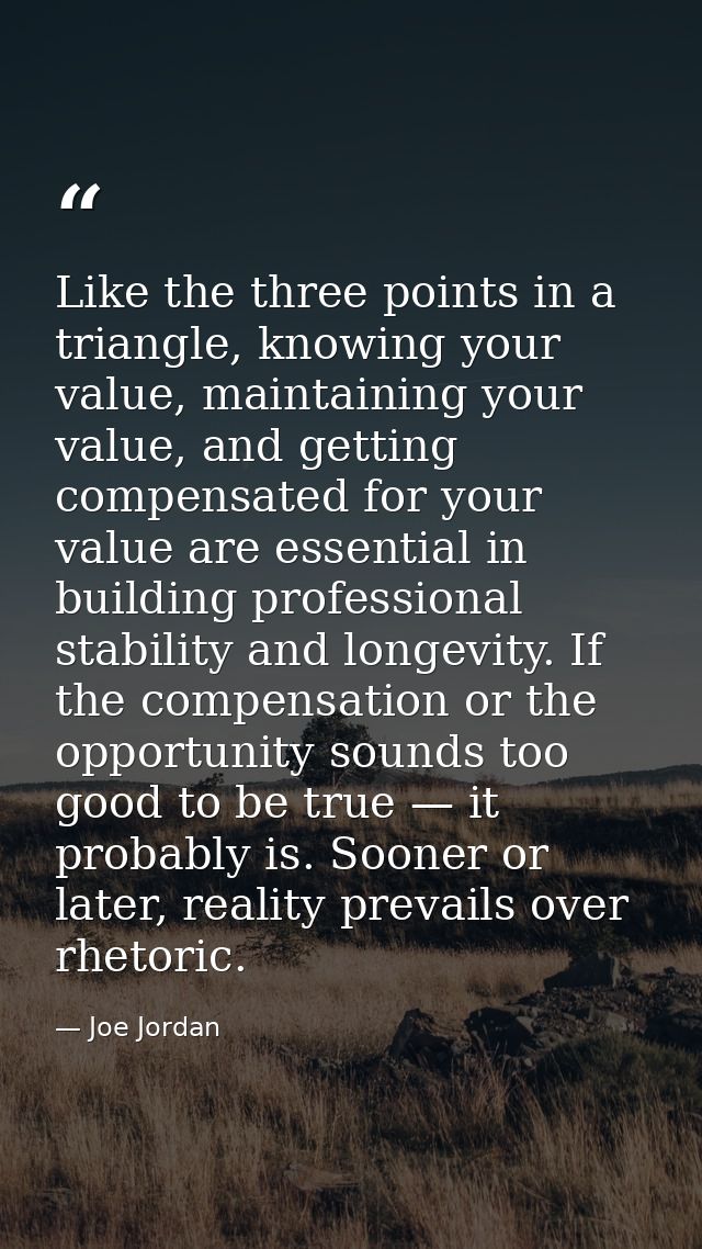 Like the three points in a triangle, knowing your value, maintaining your value, and getting compensated for your value  — Joe Jordan