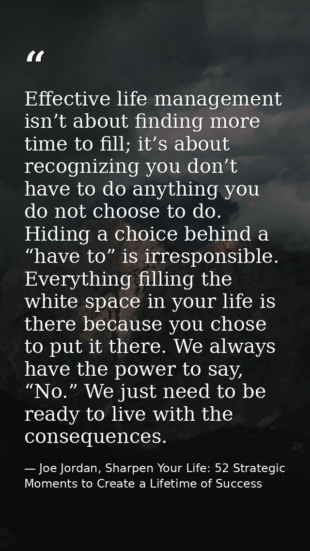 Effective life management isn’t about finding more time to fill; it’s about recognizing you don’t have to do anything yo — Joe Jordan, Sharpen Your Life: 52 Strategic Moments to Create a Lifetime of Success