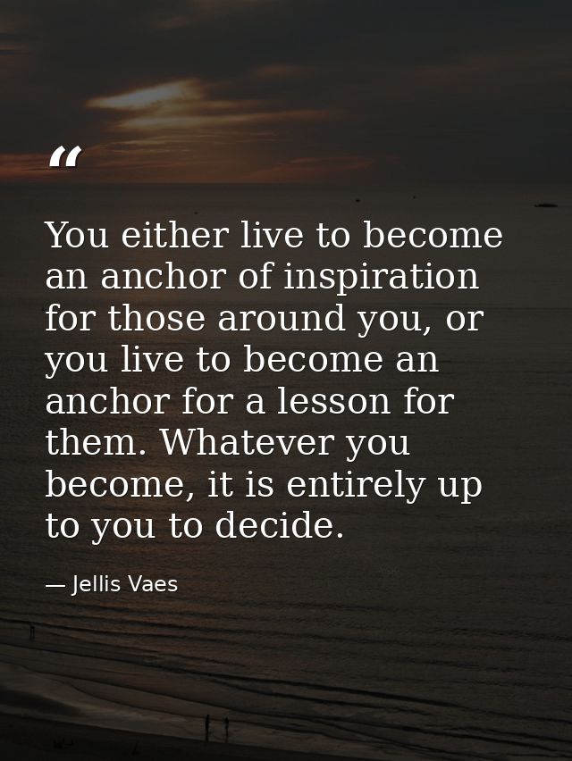 You either live to become an anchor of inspiration for those around you, or you live to become an anchor for a lesson fo — Jellis Vaes