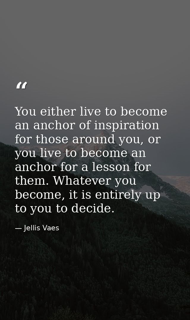You either live to become an anchor of inspiration for those around you, or you live to become an anchor for a lesson fo — Jellis Vaes