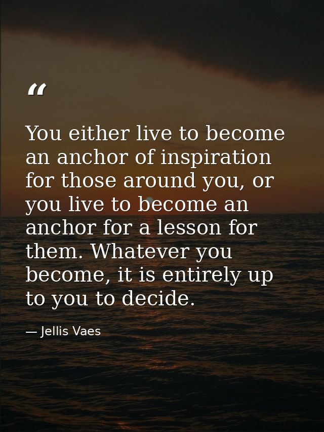 You either live to become an anchor of inspiration for those around you, or you live to become an anchor for a lesson fo — Jellis Vaes