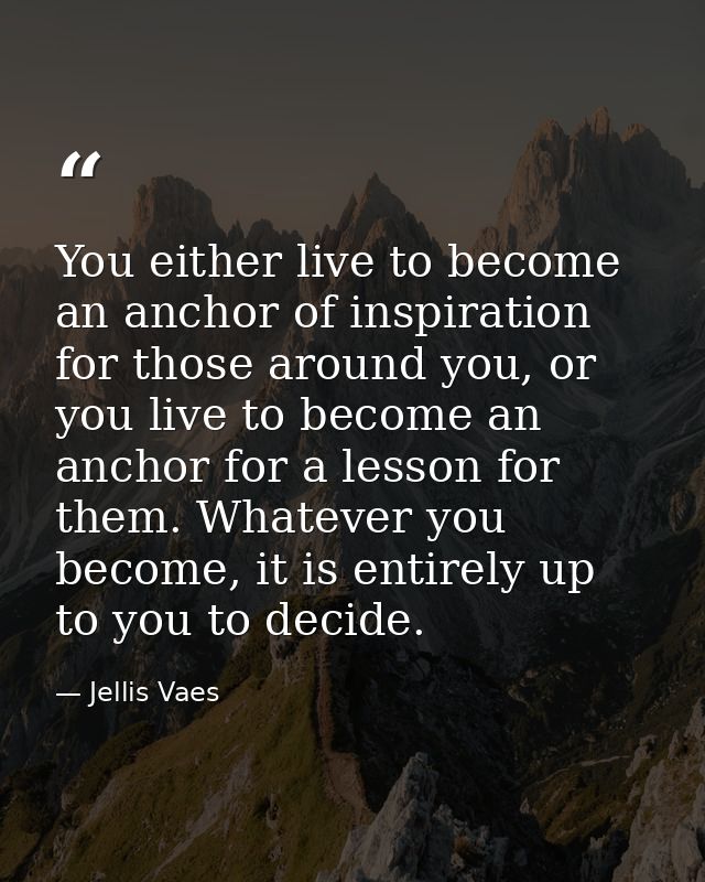You either live to become an anchor of inspiration for those around you, or you live to become an anchor for a lesson fo — Jellis Vaes