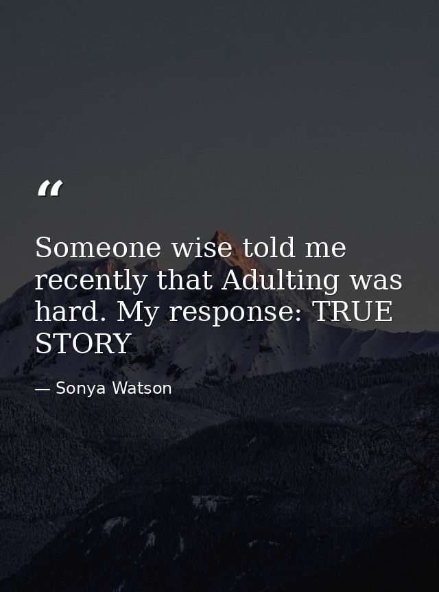 Someone wise told me recently that Adulting was hard. My response: TRUE STORY — Sonya Watson