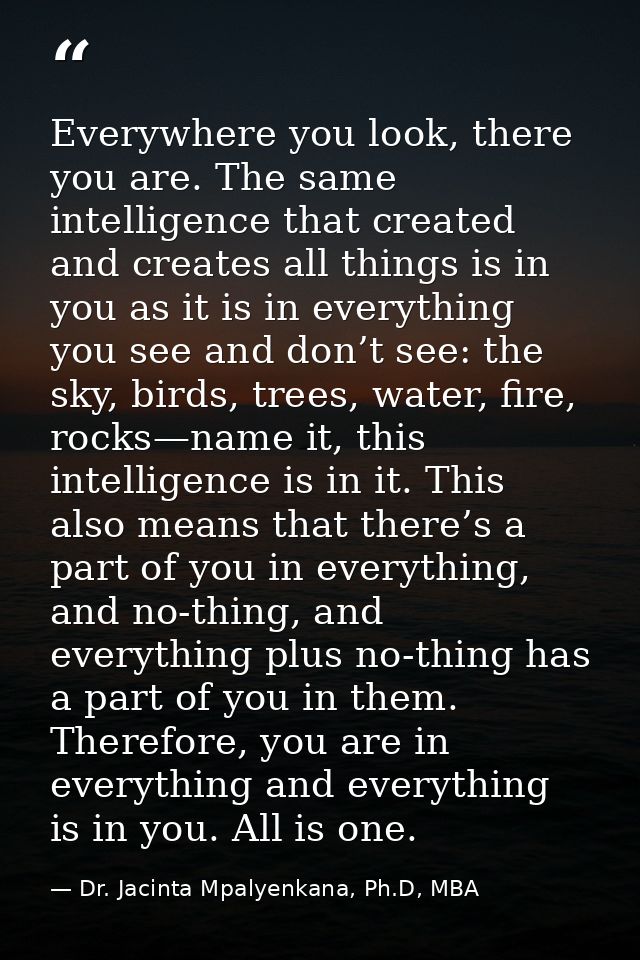 Everywhere you look, there you are. The same intelligence that created and creates all things is in you as it is in ever — Dr. Jacinta Mpalyenkana, Ph.D, MBA