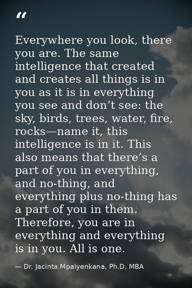 Everywhere you look, there you are. The same intelligence that created and creates all things is in you as it is in ever — Dr. Jacinta Mpalyenkana, Ph.D, MBA