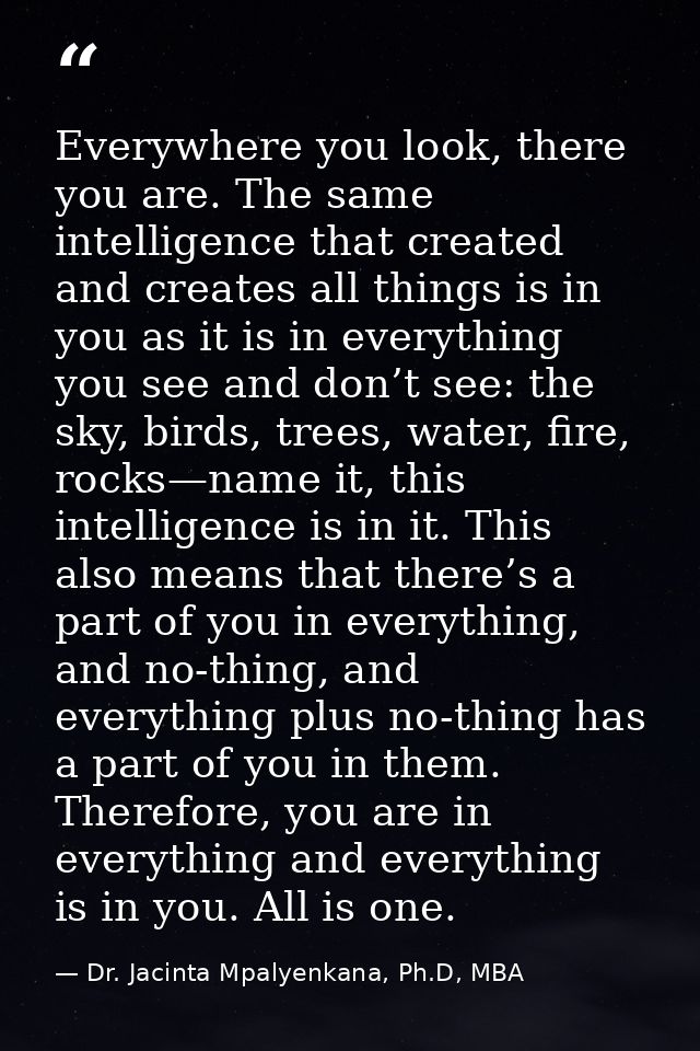 Everywhere you look, there you are. The same intelligence that created and creates all things is in you as it is in ever — Dr. Jacinta Mpalyenkana, Ph.D, MBA