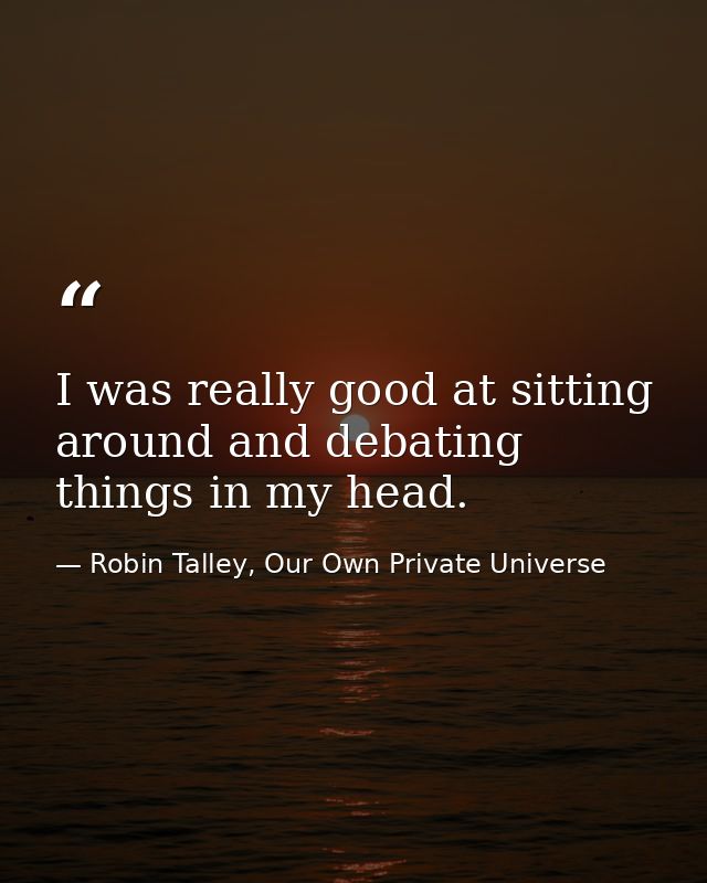 I was really good at sitting around and debating things in my head. — Robin Talley, Our Own Private Universe