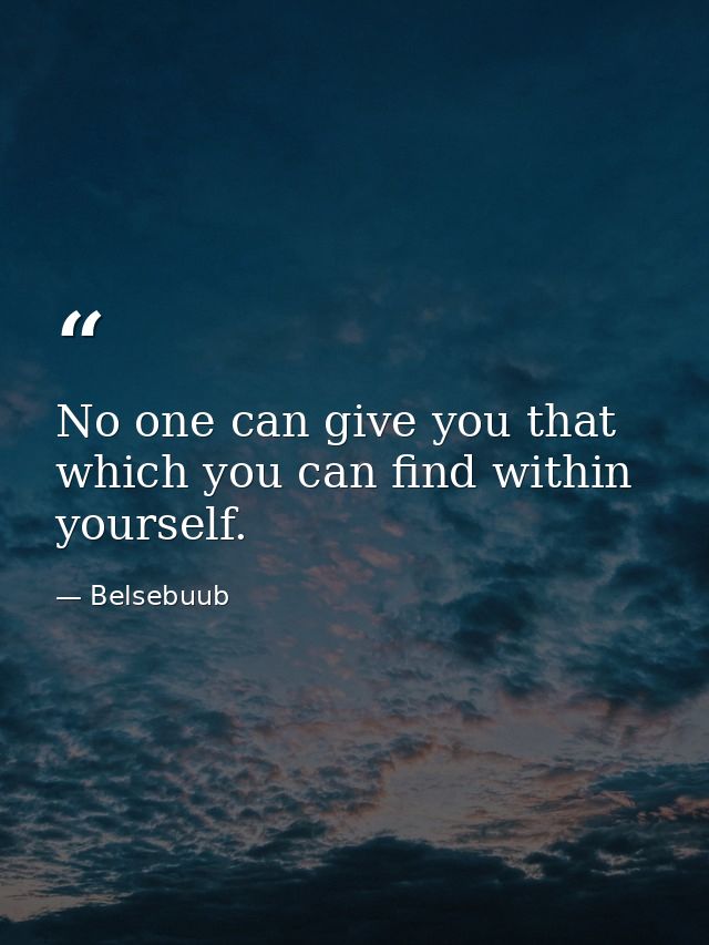 No one can give you that which you can find within yourself. — Belsebuub