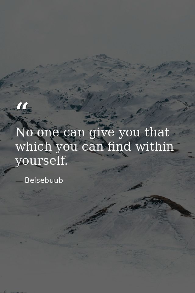 No one can give you that which you can find within yourself. — Belsebuub