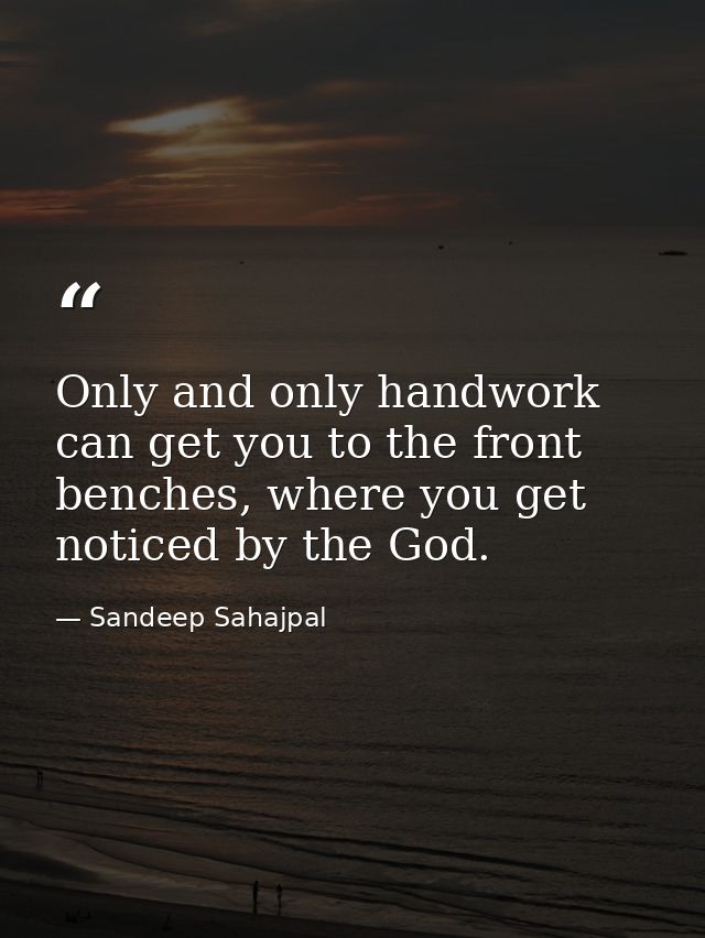 Only and only handwork can get you to the front benches, where you get noticed by the God. — Sandeep Sahajpal