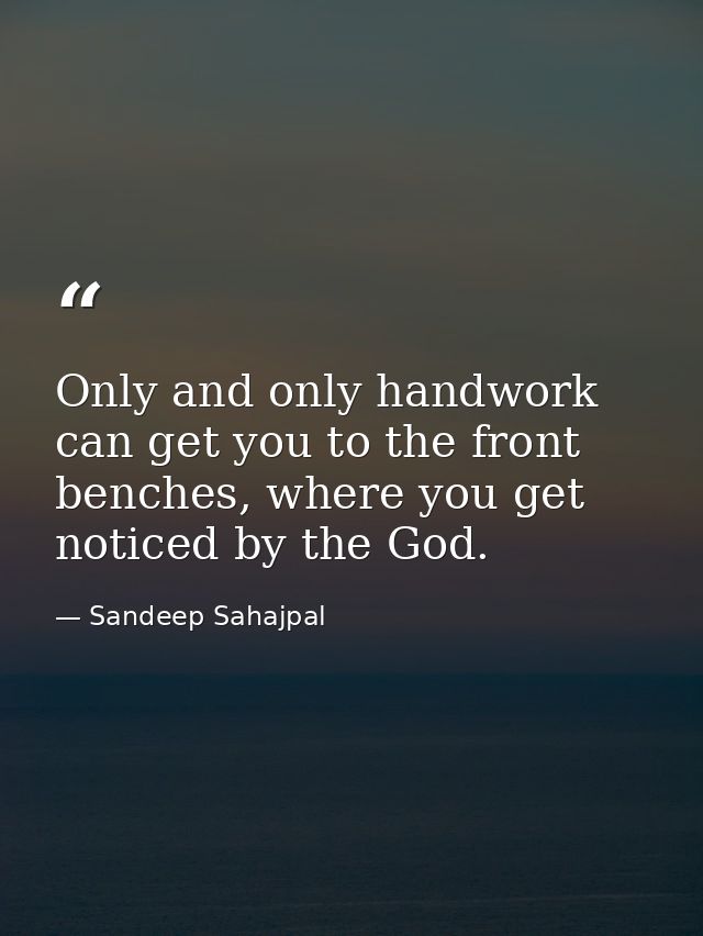 Only and only handwork can get you to the front benches, where you get noticed by the God. — Sandeep Sahajpal