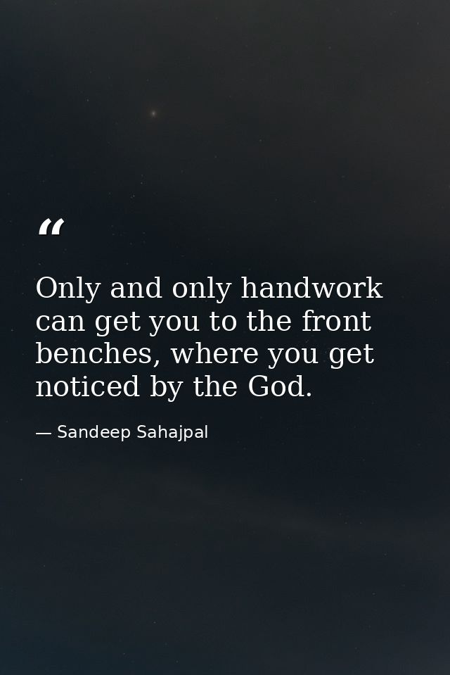 Only and only handwork can get you to the front benches, where you get noticed by the God. — Sandeep Sahajpal