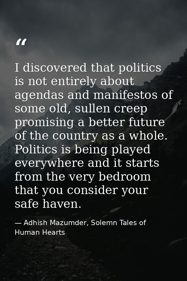 I discovered that politics is not entirely about agendas and manifestos of some old, sullen creep promising a better fut — Adhish Mazumder, Solemn Tales of Human Hearts