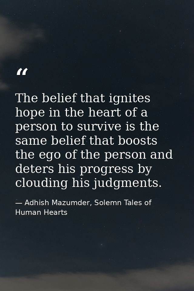 The belief that ignites hope in the heart of a person to survive is the same belief that boosts the ego of the person an — Adhish Mazumder, Solemn Tales of Human Hearts