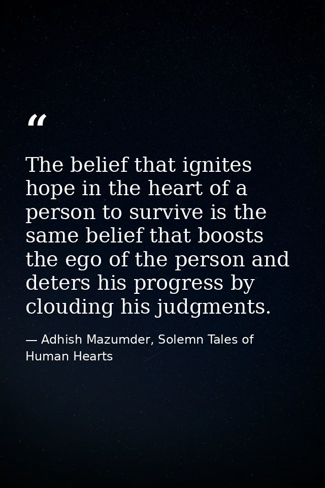 The belief that ignites hope in the heart of a person to survive is the same belief that boosts the ego of the person an — Adhish Mazumder, Solemn Tales of Human Hearts