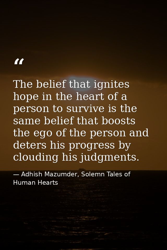 The belief that ignites hope in the heart of a person to survive is the same belief that boosts the ego of the person an — Adhish Mazumder, Solemn Tales of Human Hearts