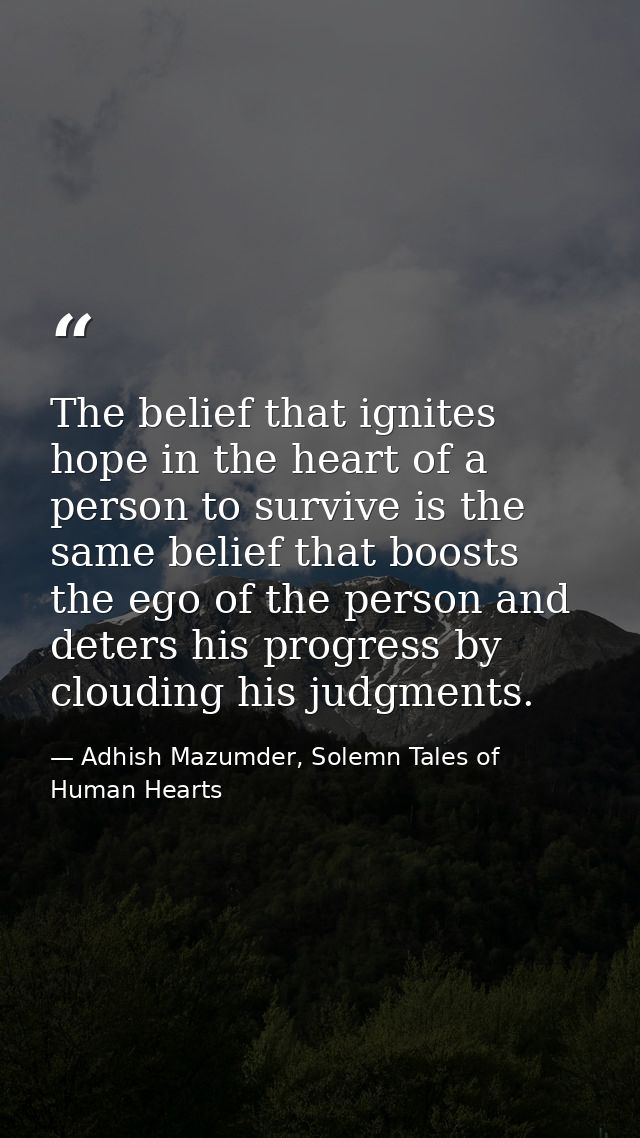 The belief that ignites hope in the heart of a person to survive is the same belief that boosts the ego of the person an — Adhish Mazumder, Solemn Tales of Human Hearts
