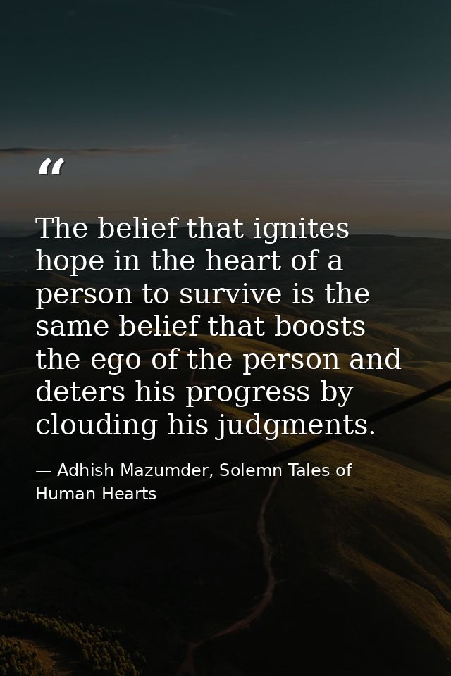 The belief that ignites hope in the heart of a person to survive is the same belief that boosts the ego of the person an — Adhish Mazumder, Solemn Tales of Human Hearts