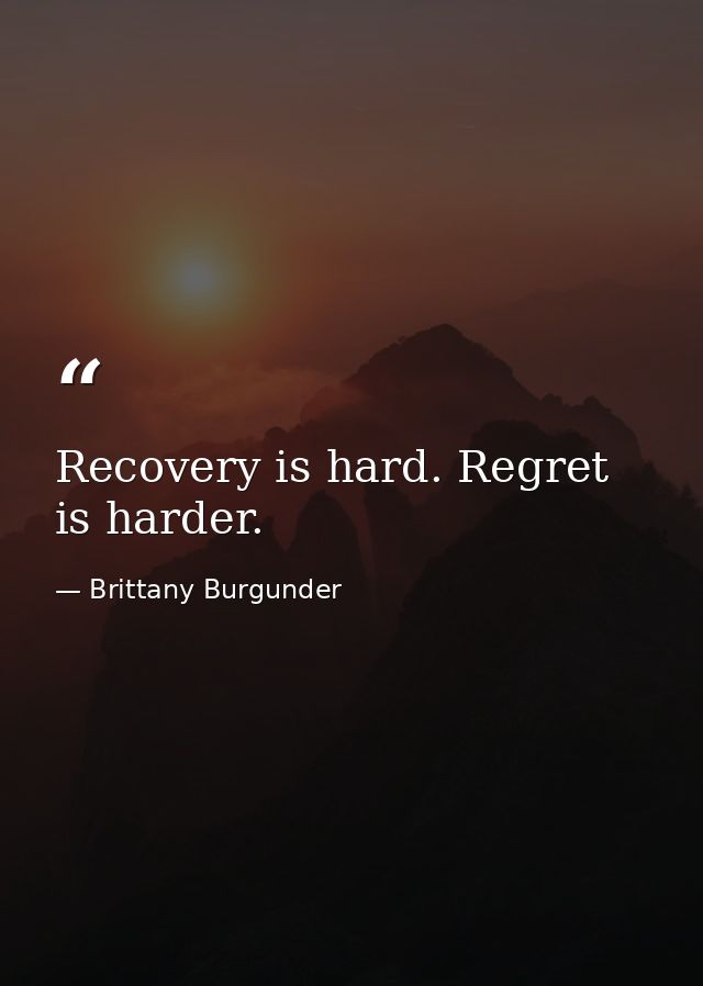 Recovery is hard. Regret is harder. — Brittany Burgunder