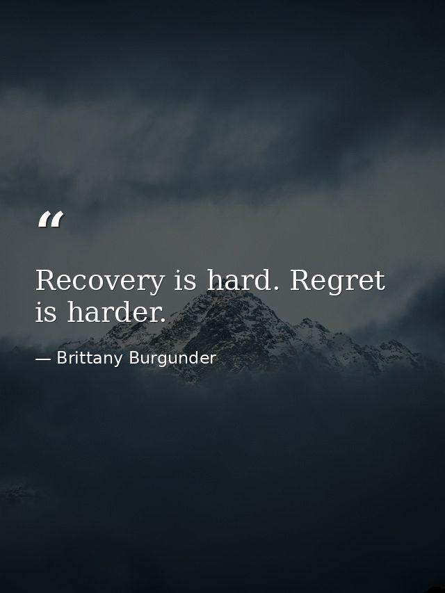 Recovery is hard. Regret is harder. — Brittany Burgunder