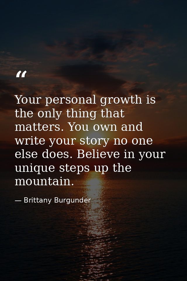 Your personal growth is the only thing that matters. You own and write your story no one else does. Believe in your uniq — Brittany Burgunder