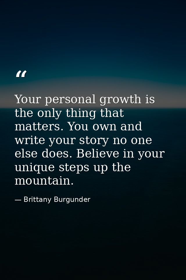 Your personal growth is the only thing that matters. You own and write your story no one else does. Believe in your uniq — Brittany Burgunder