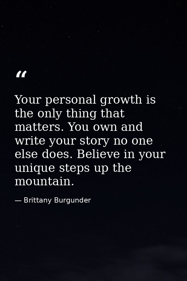 Your personal growth is the only thing that matters. You own and write your story no one else does. Believe in your uniq — Brittany Burgunder