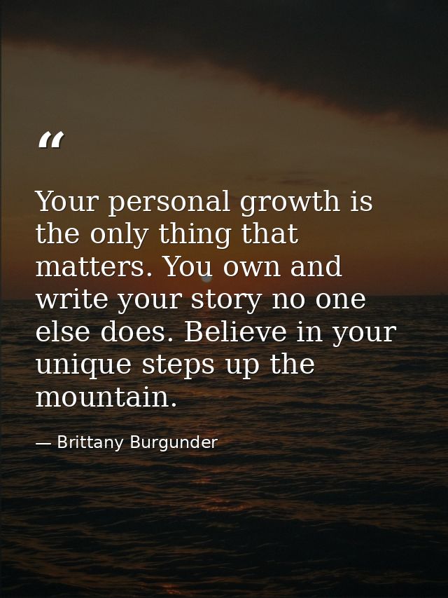 Your personal growth is the only thing that matters. You own and write your story no one else does. Believe in your uniq — Brittany Burgunder
