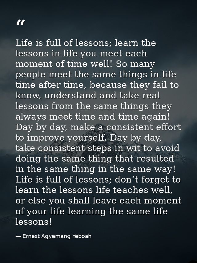 Life is full of lessons; learn the lessons in life you meet each moment of time well! So many people meet the same thing — Ernest Agyemang Yeboah
