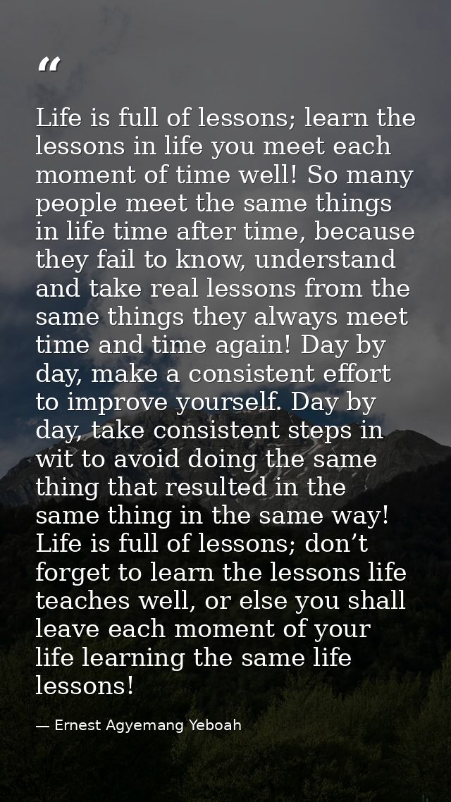 Life is full of lessons; learn the lessons in life you meet each moment of time well! So many people meet the same thing — Ernest Agyemang Yeboah