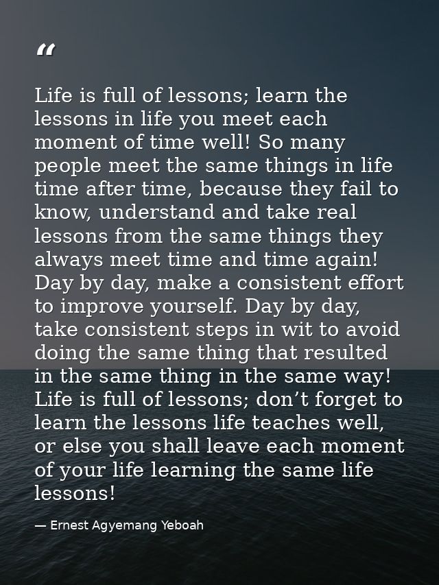 Life is full of lessons; learn the lessons in life you meet each moment of time well! So many people meet the same thing — Ernest Agyemang Yeboah