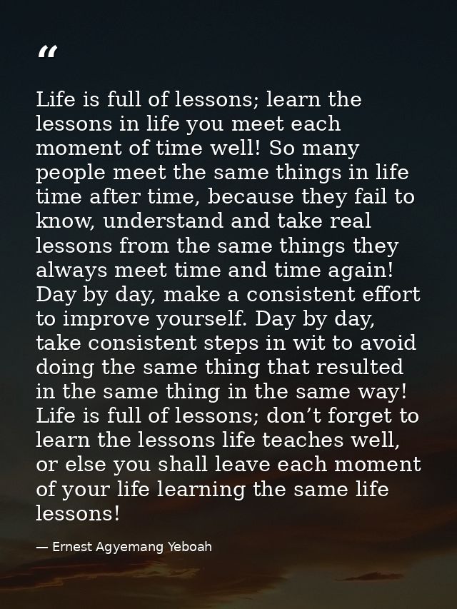 Life is full of lessons; learn the lessons in life you meet each moment of time well! So many people meet the same thing — Ernest Agyemang Yeboah