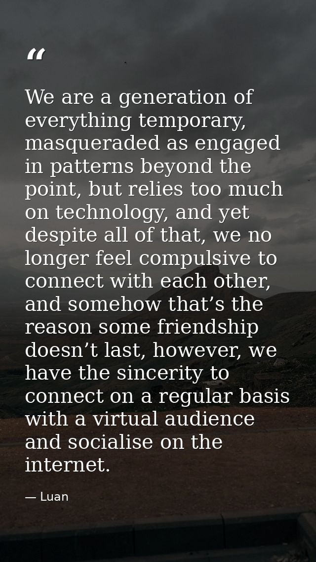 We are a generation of everything temporary, masqueraded as engaged in patterns beyond the point, but relies too much on — Luan