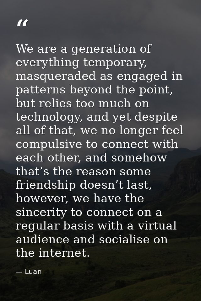 We are a generation of everything temporary, masqueraded as engaged in patterns beyond the point, but relies too much on — Luan