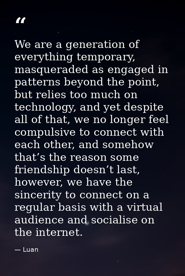 We are a generation of everything temporary, masqueraded as engaged in patterns beyond the point, but relies too much on — Luan