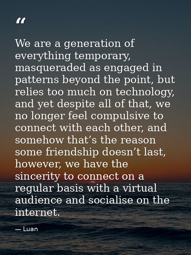 We are a generation of everything temporary, masqueraded as engaged in patterns beyond the point, but relies too much on — Luan
