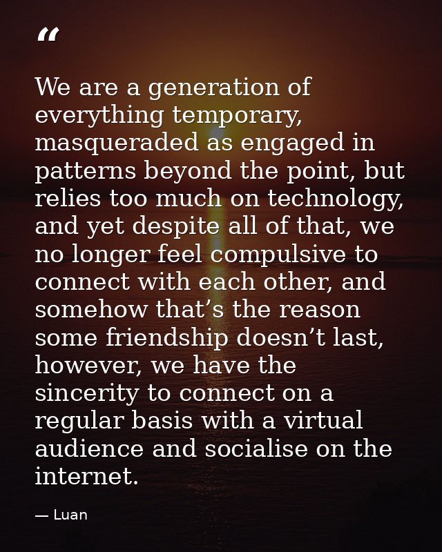We are a generation of everything temporary, masqueraded as engaged in patterns beyond the point, but relies too much on — Luan